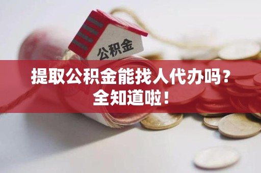 翔安提取公积金能找人代办吗？全知道啦！