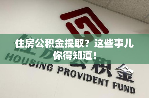 翔安住房公积金提取？这些事儿你得知道！