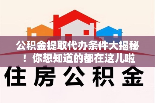 翔安公积金提取代办条件大揭秘！你想知道的都在这儿啦