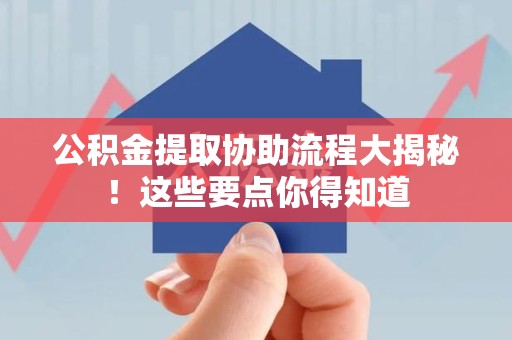 翔安公积金提取协助流程大揭秘！这些要点你得知道
