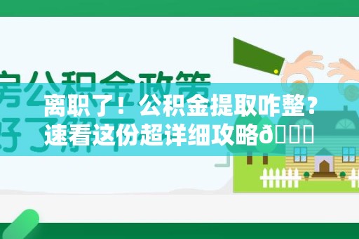 翔安离职了！公积金提取咋整？速看这份超详细攻略😎