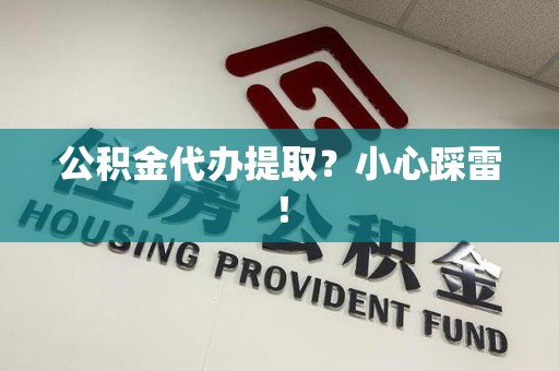 翔安公积金代办提取？小心踩雷！