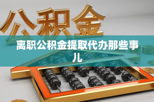 翔安离职公积金提取代办那些事儿